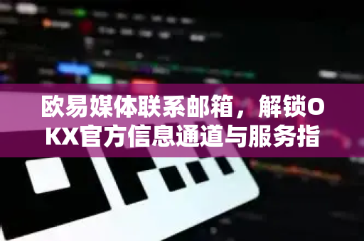 欧易媒体联系邮箱,解锁OKX官方信息通道与服务指南-第1张图片-欧易 - OKX官网下载 | 全球智能投资加密货币交易所 欧易媒体联系邮箱,解锁OKX官方信息通道与服务指南-第1张图片-欧易 - OKX官网下载 | 全球智能投资加密货币交易所