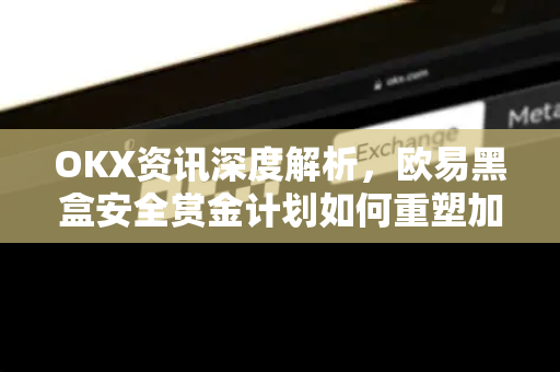OKX资讯深度解析,欧易黑盒安全赏金计划如何重塑加密交易安全标准-第1张图片-欧易 - OKX官网下载 | 全球智能投资加密货币交易所 OKX资讯深度解析,欧易黑盒安全赏金计划如何重塑加密交易安全标准-第1张图片-欧易 - OKX官网下载 | 全球智能投资加密货币交易所