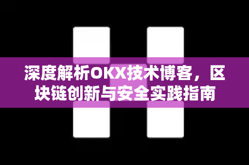 深度解析OKX技术博客，区块链创新与安全实践指南