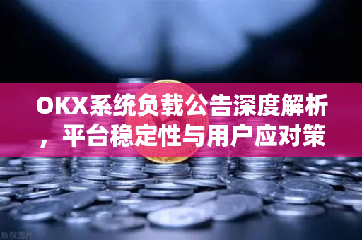 OKX系统负载公告深度解析,平台稳定性与用户应对策略全指南-第1张图片-欧易 - OKX官网下载 | 全球智能投资加密货币交易所 OKX系统负载公告深度解析,平台稳定性与用户应对策略全指南-第1张图片-欧易 - OKX官网下载 | 全球智能投资加密货币交易所
