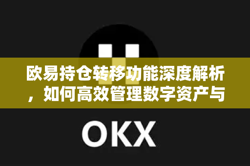欧易持仓转移功能深度解析，如何高效管理数字资产与优化投资策略-第1张图片-欧易 - OKX官网下载 | 全球智能投资加密货币交易所
