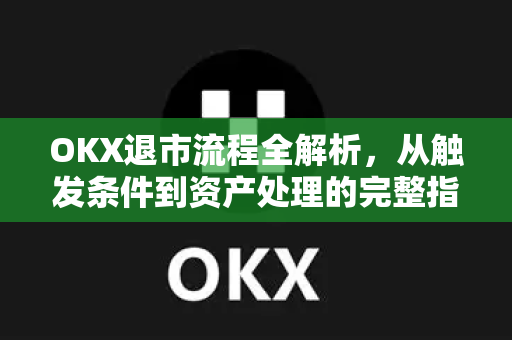 OKX退市流程全解析,从触发条件到资产处理的完整指南-第1张图片-欧易 - OKX官网下载 | 全球智能投资加密货币交易所 OKX退市流程全解析,从触发条件到资产处理的完整指南-第1张图片-欧易 - OKX官网下载 | 全球智能投资加密货币交易所