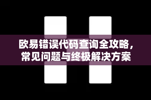欧易错误代码查询全攻略，常见问题与终极解决方案