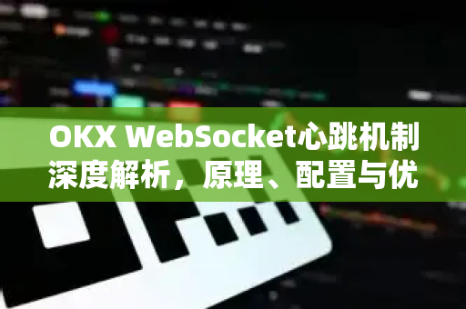 OKX WebSocket心跳机制深度解析，原理、配置与优化指南