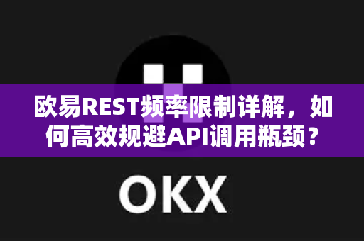 欧易REST频率限制详解，如何高效规避API调用瓶颈？