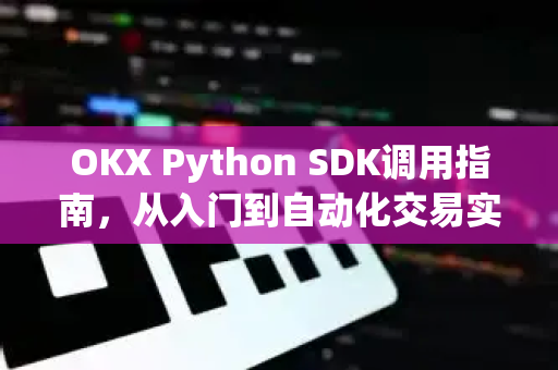 OKX Python SDK调用指南，从入门到自动化交易实战