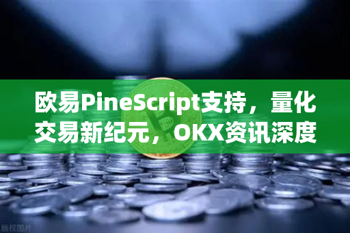 欧易PineScript支持，量化交易新纪元，OKX资讯深度解析