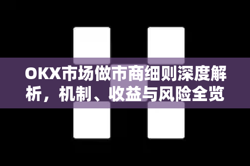 OKX市场做市商细则深度解析，机制、收益与风险全览-第1张图片-欧易 - OKX官网下载 | 全球智能投资加密货币交易所