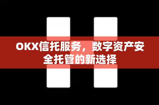 OKX信托服务,数字资产安全托管的新选择-第1张图片-欧易 - OKX官网下载 | 全球智能投资加密货币交易所 OKX信托服务,数字资产安全托管的新选择-第1张图片-欧易 - OKX官网下载 | 全球智能投资加密货币交易所