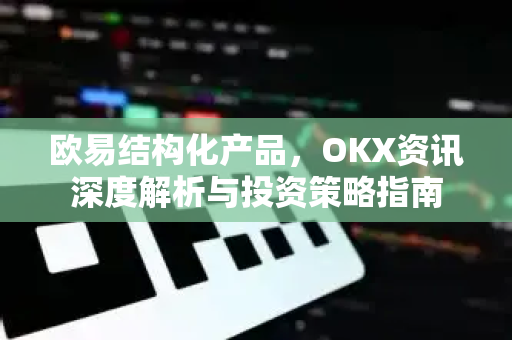欧易结构化产品,OKX资讯深度解析与投资策略指南-第1张图片-欧易 - OKX官网下载 | 全球智能投资加密货币交易所 欧易结构化产品,OKX资讯深度解析与投资策略指南-第1张图片-欧易 - OKX官网下载 | 全球智能投资加密货币交易所