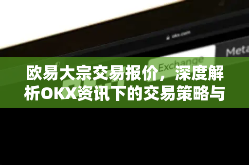 欧易大宗交易报价，深度解析OKX资讯下的交易策略与市场洞察