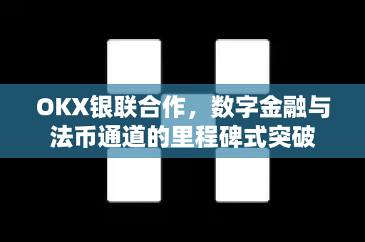 OKX银联合作,数字金融与法币通道的里程碑式突破-第1张图片-欧易 - OKX官网下载 | 全球智能投资加密货币交易所 OKX银联合作,数字金融与法币通道的里程碑式突破-第1张图片-欧易 - OKX官网下载 | 全球智能投资加密货币交易所