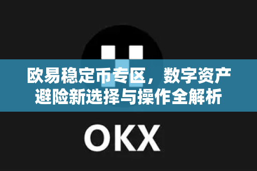 欧易稳定币专区，数字资产避险新选择与操作全解析-第1张图片-欧易 - OKX官网下载 | 全球智能投资加密货币交易所