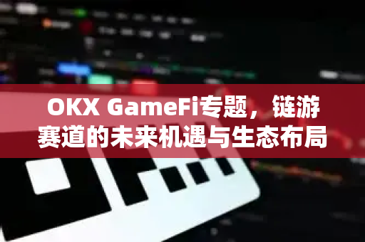 OKX GameFi专题,链游赛道的未来机遇与生态布局-第1张图片-欧易 - OKX官网下载 | 全球智能投资加密货币交易所 OKX GameFi专题,链游赛道的未来机遇与生态布局-第1张图片-欧易 - OKX官网下载 | 全球智能投资加密货币交易所