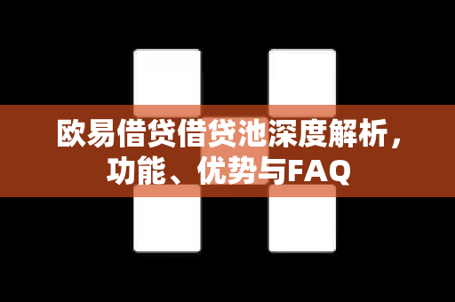 欧易借贷借贷池深度解析，功能、优势与FAQ
