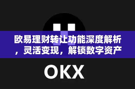 欧易理财转让功能深度解析，灵活变现，解锁数字资产新玩法