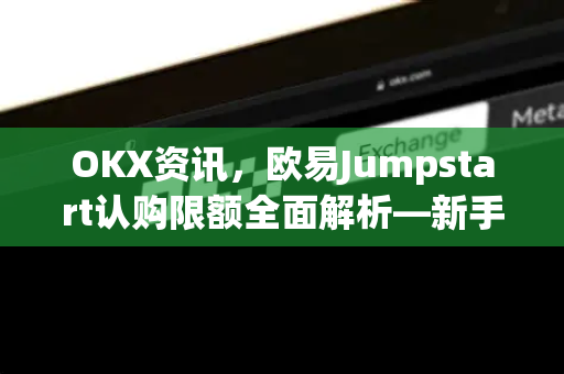 OKX资讯，欧易Jumpstart认购限额全面解析—新手必读指南