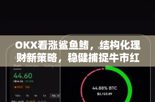 OKX看涨鲨鱼鳍，结构化理财新策略，稳健捕捉牛市红利