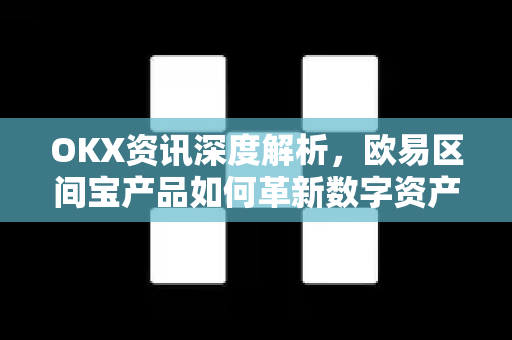 OKX资讯深度解析，欧易区间宝产品如何革新数字资产投资策略？