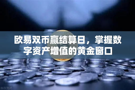 欧易双币赢结算日，掌握数字资产增值的黄金窗口