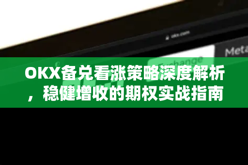 OKX备兑看涨策略深度解析，稳健增收的期权实战指南
