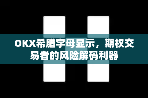 OKX希腊字母显示，期权交易者的风险解码利器