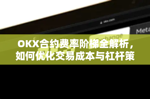 OKX合约费率阶梯全解析，如何优化交易成本与杠杆策略