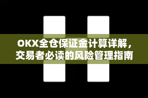 OKX全仓保证金计算详解，交易者必读的风险管理指南