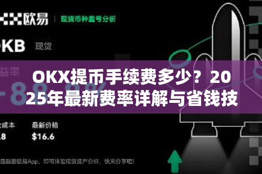 OKX提币手续费多少？2025年最新费率详解与省钱技巧