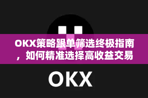 OKX策略跟单筛选终极指南，如何精准选择高收益交易员？