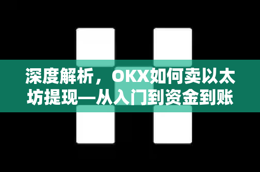 深度解析，OKX如何卖以太坊提现—从入门到资金到账全流程指南