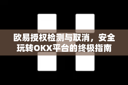 欧易授权检测与取消，安全玩转OKX平台的终极指南