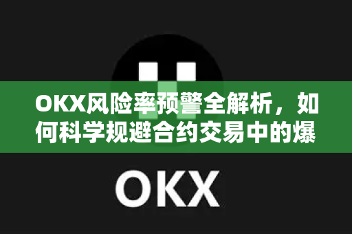 OKX风险率预警全解析，如何科学规避合约交易中的爆仓风险？