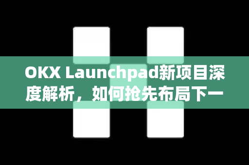 OKX Launchpad新项目深度解析,如何抢先布局下一轮牛市风口-第1张图片-欧易 - OKX官网下载 | 全球智能投资加密货币交易所 OKX Launchpad新项目深度解析,如何抢先布局下一轮牛市风口-第1张图片-欧易 - OKX官网下载 | 全球智能投资加密货币交易所