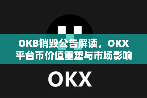 OKB销毁公告解读，OKX平台币价值重塑与市场影响深度分析-第1张图片-欧易 - OKX官网下载 | 全球智能投资加密货币交易所