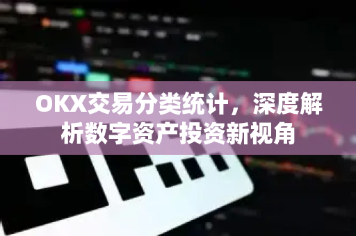 OKX交易分类统计，深度解析数字资产投资新视角-第1张图片-欧易 - OKX官网下载 | 全球智能投资加密货币交易所