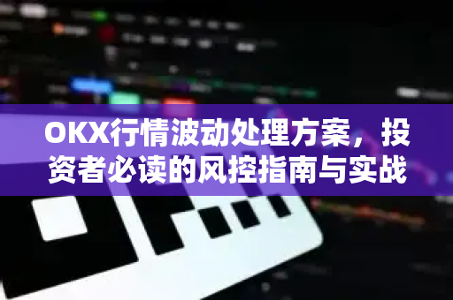 OKX行情波动处理方案，投资者必读的风控指南与实战策略