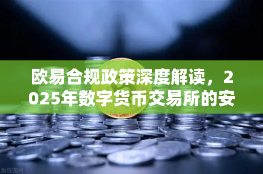 欧易合规政策深度解读，2025年数字货币交易所的安全新标杆-第1张图片-欧易 - OKX官网下载 | 全球智能投资加密货币交易所