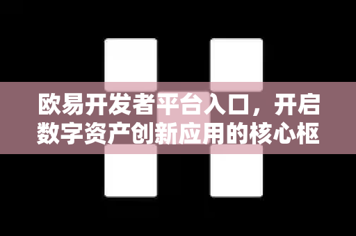 欧易开发者平台入口，开启数字资产创新应用的核心枢纽-第1张图片-欧易 - OKX官网下载 | 全球智能投资加密货币交易所