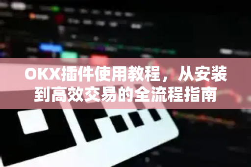 OKX插件使用教程,从安装到高效交易的全流程指南-第1张图片-欧易 - OKX官网下载 | 全球智能投资加密货币交易所 OKX插件使用教程,从安装到高效交易的全流程指南-第1张图片-欧易 - OKX官网下载 | 全球智能投资加密货币交易所