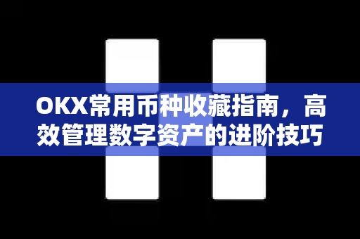 OKX常用币种收藏指南，高效管理数字资产的进阶技巧-第1张图片-欧易 - OKX官网下载 | 全球智能投资加密货币交易所