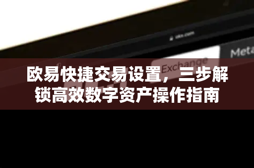 欧易快捷交易设置,三步解锁高效数字资产操作指南-第1张图片-欧易 - OKX官网下载 | 全球智能投资加密货币交易所 欧易快捷交易设置,三步解锁高效数字资产操作指南-第1张图片-欧易 - OKX官网下载 | 全球智能投资加密货币交易所