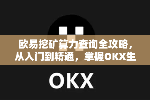 欧易挖矿算力查询全攻略，从入门到精通，掌握OKX生态核心数据-第1张图片-欧易 - OKX官网下载 | 全球智能投资加密货币交易所