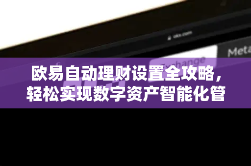 欧易自动理财设置全攻略，轻松实现数字资产智能化管理-第1张图片-欧易 - OKX官网下载 | 全球智能投资加密货币交易所