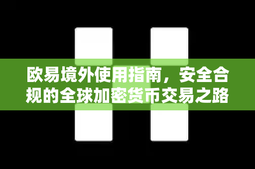 欧易境外使用指南，安全合规的全球加密货币交易之路-第1张图片-欧易 - OKX官网下载 | 全球智能投资加密货币交易所