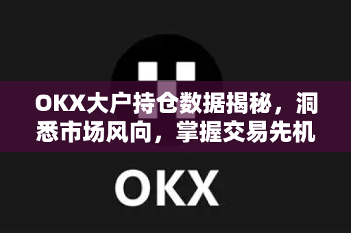 OKX大户持仓数据揭秘,洞悉市场风向,掌握交易先机-第1张图片-欧易 - OKX官网下载 | 全球智能投资加密货币交易所 OKX大户持仓数据揭秘,洞悉市场风向,掌握交易先机-第1张图片-欧易 - OKX官网下载 | 全球智能投资加密货币交易所