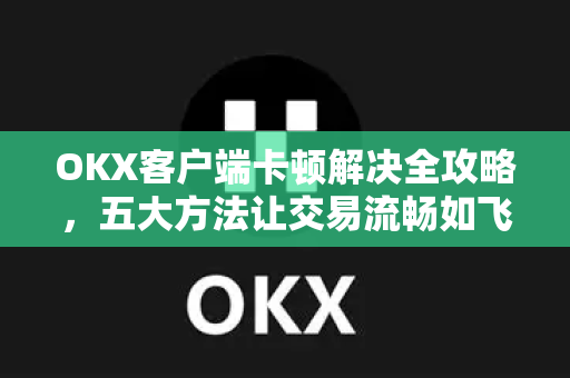 OKX客户端卡顿解决全攻略,五大方法让交易流畅如飞-第1张图片-欧易 - OKX官网下载 | 全球智能投资加密货币交易所 OKX客户端卡顿解决全攻略,五大方法让交易流畅如飞-第1张图片-欧易 - OKX官网下载 | 全球智能投资加密货币交易所
