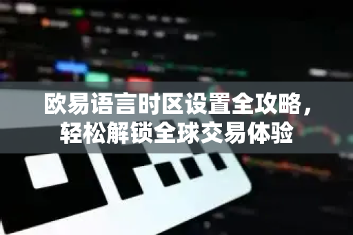 欧易语言时区设置全攻略，轻松解锁全球交易体验-第1张图片-欧易 - OKX官网下载 | 全球智能投资加密货币交易所