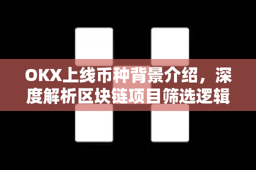 OKX上线币种背景介绍，深度解析区块链项目筛选逻辑与市场价值