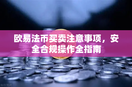 欧易法币买卖注意事项，安全合规操作全指南-第1张图片-欧易 - OKX官网下载 | 全球智能投资加密货币交易所